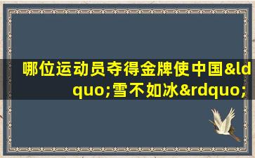 哪位运动员夺得金牌使中国“雪不如冰”的状况开始改变