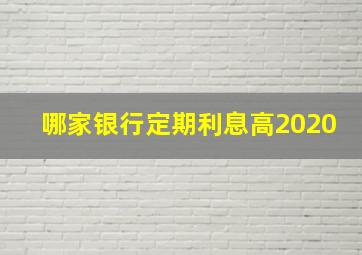 哪家银行定期利息高2020