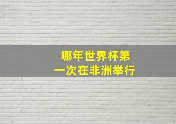 哪年世界杯第一次在非洲举行