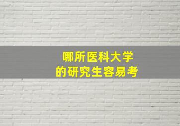 哪所医科大学的研究生容易考