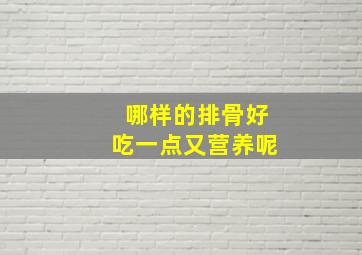 哪样的排骨好吃一点又营养呢