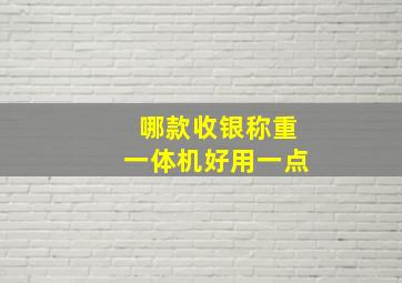 哪款收银称重一体机好用一点