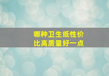 哪种卫生纸性价比高质量好一点