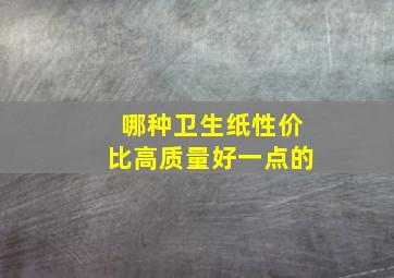 哪种卫生纸性价比高质量好一点的