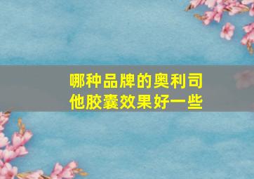 哪种品牌的奥利司他胶囊效果好一些