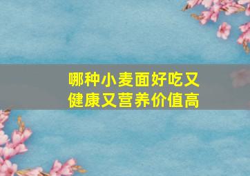 哪种小麦面好吃又健康又营养价值高