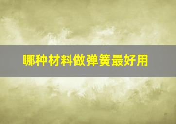 哪种材料做弹簧最好用