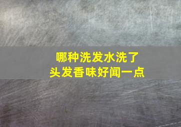 哪种洗发水洗了头发香味好闻一点