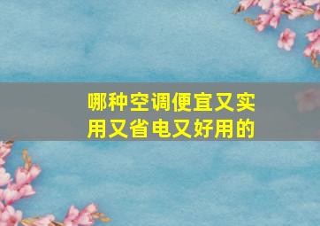 哪种空调便宜又实用又省电又好用的