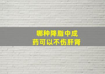 哪种降脂中成药可以不伤肝肾