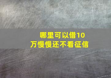 哪里可以借10万慢慢还不看征信