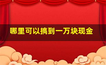 哪里可以搞到一万块现金