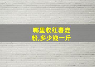 哪里收红薯淀粉,多少钱一斤