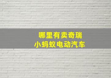 哪里有卖奇瑞小蚂蚁电动汽车