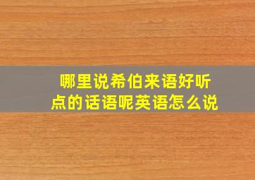 哪里说希伯来语好听点的话语呢英语怎么说