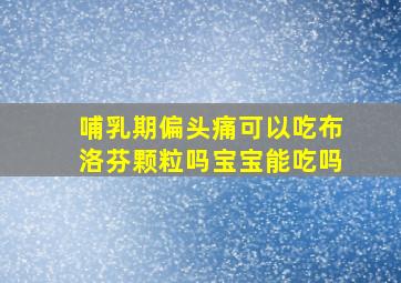 哺乳期偏头痛可以吃布洛芬颗粒吗宝宝能吃吗