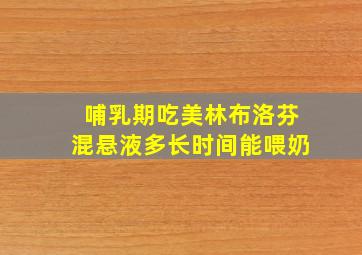 哺乳期吃美林布洛芬混悬液多长时间能喂奶