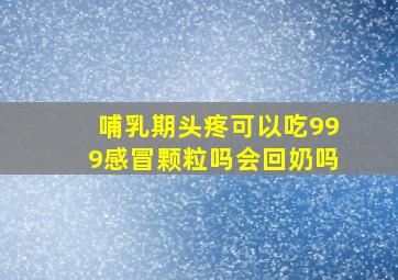 哺乳期头疼可以吃999感冒颗粒吗会回奶吗