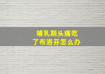 哺乳期头痛吃了布洛芬怎么办