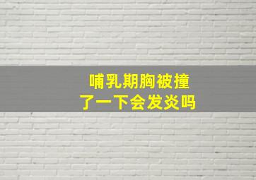 哺乳期胸被撞了一下会发炎吗