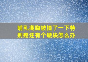 哺乳期胸被撞了一下特别疼还有个硬块怎么办