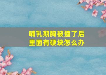 哺乳期胸被撞了后里面有硬块怎么办