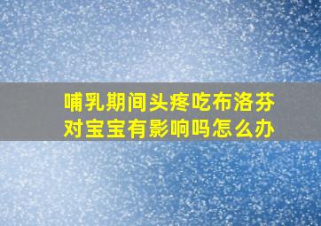 哺乳期间头疼吃布洛芬对宝宝有影响吗怎么办