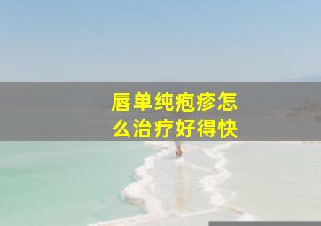 唇单纯疱疹怎么治疗好得快