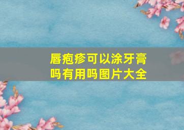 唇疱疹可以涂牙膏吗有用吗图片大全