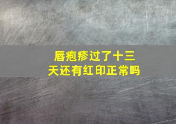 唇疱疹过了十三天还有红印正常吗