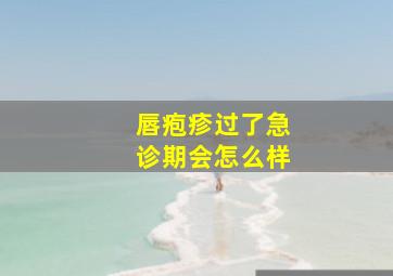 唇疱疹过了急诊期会怎么样