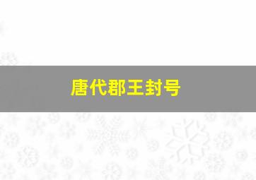 唐代郡王封号