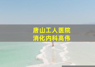 唐山工人医院消化内科高伟