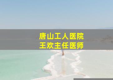 唐山工人医院王欢主任医师