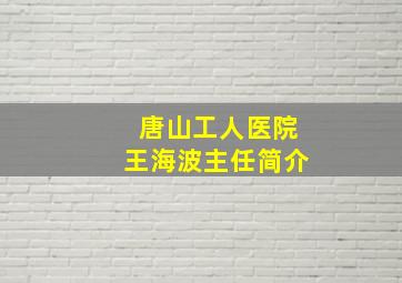 唐山工人医院王海波主任简介