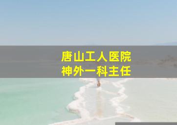 唐山工人医院神外一科主任