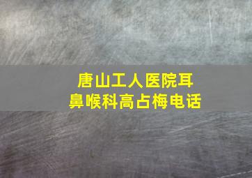 唐山工人医院耳鼻喉科高占梅电话