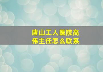 唐山工人医院高伟主任怎么联系