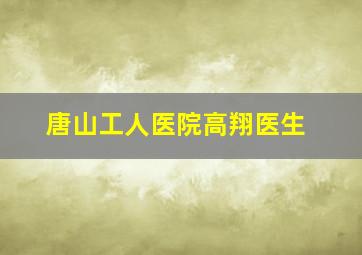 唐山工人医院高翔医生