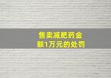 售卖减肥药金额1万元的处罚