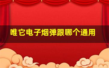 唯它电子烟弹跟哪个通用