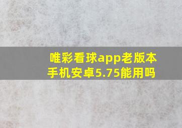 唯彩看球app老版本手机安卓5.75能用吗