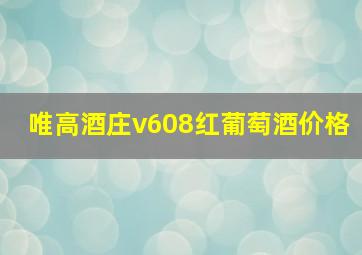 唯高酒庄v608红葡萄酒价格