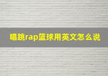 唱跳rap篮球用英文怎么说