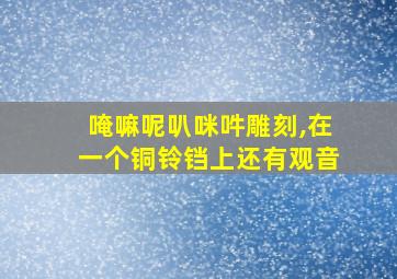 唵嘛呢叭咪吽雕刻,在一个铜铃铛上还有观音