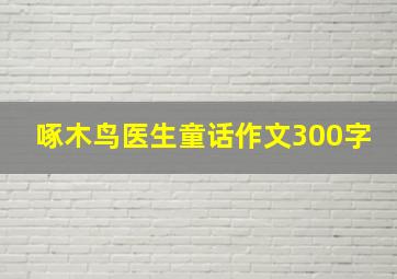 啄木鸟医生童话作文300字