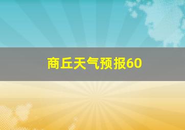 商丘天气预报60