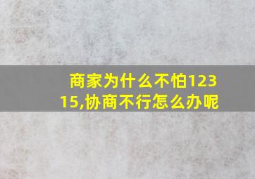 商家为什么不怕12315,协商不行怎么办呢