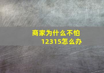 商家为什么不怕12315怎么办