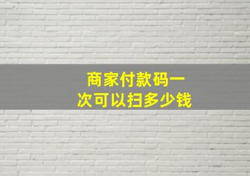 商家付款码一次可以扫多少钱